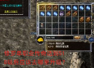 修罗单职业传奇达到518级后应该去哪里升级? 修罗单职业传奇达到518级后应该去哪里升级?