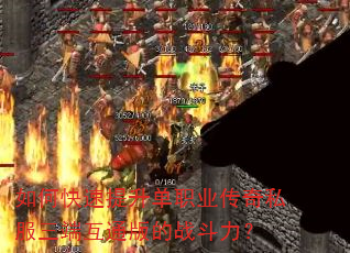如何快速提升单职业传奇私服三端互通版的战斗力? 如何快速提升单职业传奇私服三端互通版的战斗力?