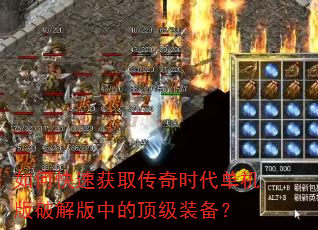 如何快速获取传奇时代单机版破解版中的顶级装备? 如何快速获取传奇时代单机版破解版中的顶级装备?