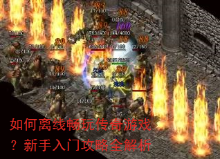 如何离线畅玩传奇游戏?新手入门攻略全解析 如何离线畅玩传奇游戏?新手入门攻略全解析