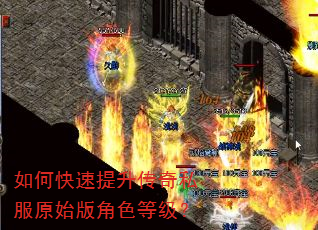 如何快速提升传奇私服原始版角色等级? 如何快速提升传奇私服原始版角色等级?