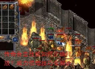 传奇合击技能如何正确释放?威力倍增技巧全解析 传奇合击技能如何正确释放?威力倍增技巧全解析