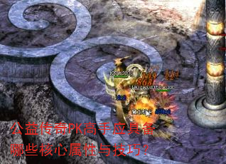 公益传奇PK高手应具备哪些核心属性与技巧? 公益传奇PK高手应具备哪些核心属性与技巧?