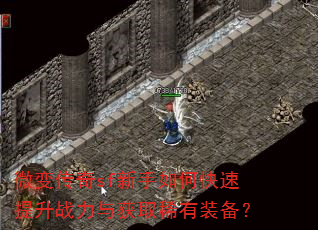 微变传奇sf新手如何快速提升战力与获取稀有装备? 微变传奇sf新手如何快速提升战力与获取稀有装备?