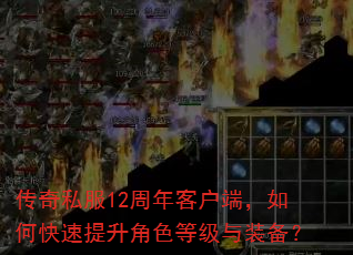 传奇私服12周年客户端,如何快速提升角色等级与装备? 传奇私服12周年客户端,如何快速提升角色等级与装备?