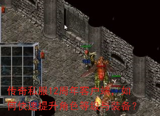 传奇私服12周年客户端,如何快速提升角色等级与装备? 传奇私服12周年客户端,如何快速提升角色等级与装备?