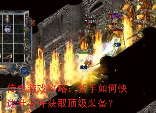 传奇游戏攻略:新手如何快速升级并获取顶级装备? 传奇游戏攻略:新手如何快速升级并获取顶级装备?