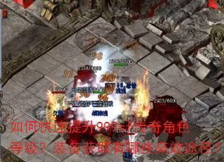 如何快速提升999sf传奇角色等级?装备获取有哪些高效途径? 如何快速提升999sf传奇角色等级?装备获取有哪些高效途径?