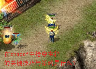 在zhaosf中抢夺宝箱的关键技巧与策略是什么? 在zhaosf中抢夺宝箱的关键技巧与策略是什么?