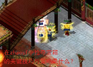 在zhaosf中抢夺宝箱的关键技巧与策略是什么? 在zhaosf中抢夺宝箱的关键技巧与策略是什么?