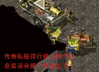 传奇私服排行榜上哪个职业最适合新手快速上手? 传奇私服排行榜上哪个职业最适合新手快速上手?