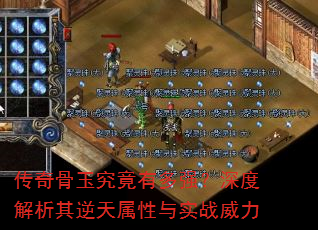 传奇骨玉究竟有多强?深度解析其逆天属性与实战威力 传奇骨玉究竟有多强?深度解析其逆天属性与实战威力