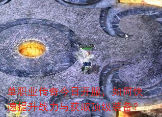 单职业传奇今日开服,如何快速提升战力与获取顶级装备? 单职业传奇今日开服,如何快速提升战力与获取顶级装备?