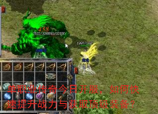 单职业传奇今日开服,如何快速提升战力与获取顶级装备? 单职业传奇今日开服,如何快速提升战力与获取顶级装备?