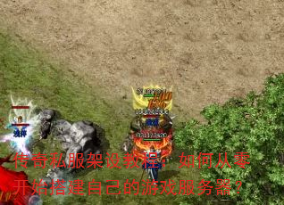 传奇私服架设教程:如何从零开始搭建自己的游戏服务器? 传奇私服架设教程:如何从零开始搭建自己的游戏服务器?