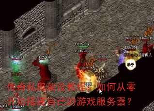 传奇私服架设教程:如何从零开始搭建自己的游戏服务器? 传奇私服架设教程:如何从零开始搭建自己的游戏服务器?