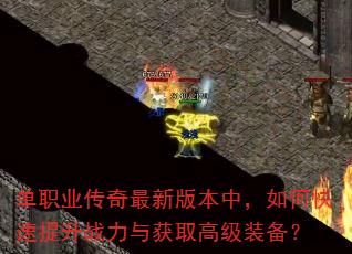 单职业传奇最新版本中,如何快速提升战力与获取高级装备? 单职业传奇最新版本中,如何快速提升战力与获取高级装备?