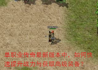 单职业传奇最新版本中,如何快速提升战力与获取高级装备? 单职业传奇最新版本中,如何快速提升战力与获取高级装备?