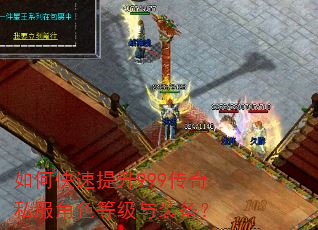 如何快速提升999传奇私服角色等级与装备? 如何快速提升999传奇私服角色等级与装备?