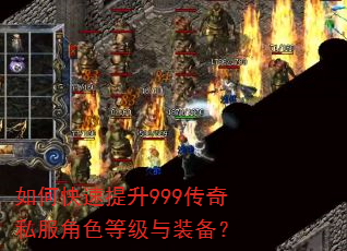 如何快速提升999传奇私服角色等级与装备? 如何快速提升999传奇私服角色等级与装备?