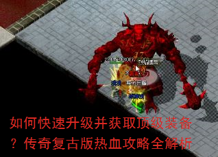 如何快速升级并获取顶级装备?传奇复古版热血攻略全解析 如何快速升级并获取顶级装备?传奇复古版热血攻略全解析