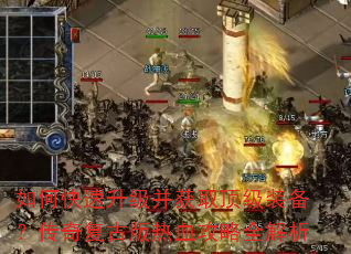 如何快速升级并获取顶级装备?传奇复古版热血攻略全解析 如何快速升级并获取顶级装备?传奇复古版热血攻略全解析