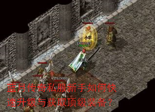 蓝月传奇私服新手如何快速升级与获取顶级装备? 蓝月传奇私服新手如何快速升级与获取顶级装备?
