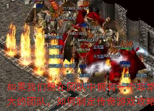 如果我们想在团队中拥有一个非常强大的团队,如何制定传奇游戏攻略? 如果我们想在团队中拥有一个非常强大的团队,如何制定传奇游戏攻略?