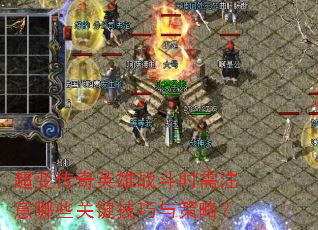 超变传奇英雄战斗时需注意哪些关键技巧与策略? 超变传奇英雄战斗时需注意哪些关键技巧与策略?