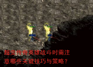 超变传奇英雄战斗时需注意哪些关键技巧与策略? 超变传奇英雄战斗时需注意哪些关键技巧与策略?