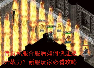 传奇私服合服后如何快速提升战力?新服玩家必看攻略 传奇私服合服后如何快速提升战力?新服玩家必看攻略