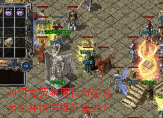 如何免费获取传奇游戏大全并快速提升战力? 如何免费获取传奇游戏大全并快速提升战力?