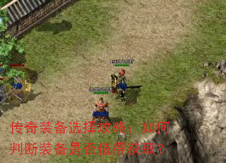 传奇装备选择攻略:如何判断装备是否值得获取? 传奇装备选择攻略:如何判断装备是否值得获取?