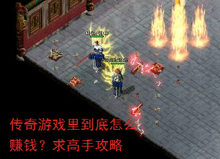 传奇游戏里到底怎么赚钱?求高手攻略 传奇游戏里到底怎么赚钱?求高手攻略