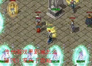 传奇游戏里到底怎么赚钱?求高手攻略 传奇游戏里到底怎么赚钱?求高手攻略