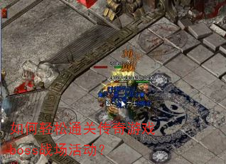 如何轻松通关传奇游戏boss战场活动? 如何轻松通关传奇游戏boss战场活动?