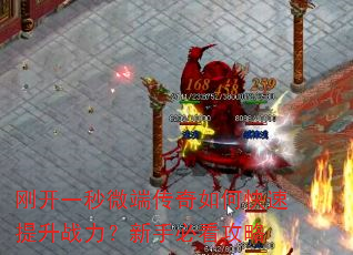刚开一秒微端传奇如何快速提升战力?新手必看攻略 刚开一秒微端传奇如何快速提升战力?新手必看攻略