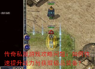 传奇私服游戏攻略问题:如何快速提升战力与获取极品装备? 传奇私服游戏攻略问题:如何快速提升战力与获取极品装备?