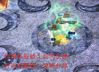 传奇私服战士如何快速升级并赚钱?攻略分享 传奇私服战士如何快速升级并赚钱?攻略分享