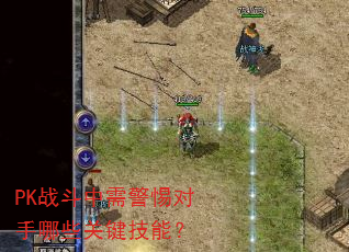 PK战斗中需警惕对手哪些关键技能? PK战斗中需警惕对手哪些关键技能?