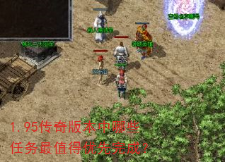 1.95传奇版本中哪些任务最值得优先完成? 1.95传奇版本中哪些任务最值得优先完成?