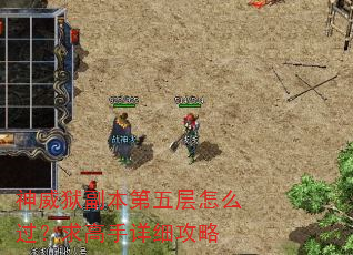 神威狱副本第五层怎么过?求高手详细攻略 神威狱副本第五层怎么过?求高手详细攻略