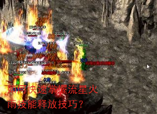 如何快速掌握流星火雨技能释放技巧? 如何快速掌握流星火雨技能释放技巧?