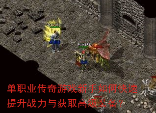 单职业传奇游戏新手如何快速提升战力与获取高级装备? 单职业传奇游戏新手如何快速提升战力与获取高级装备?