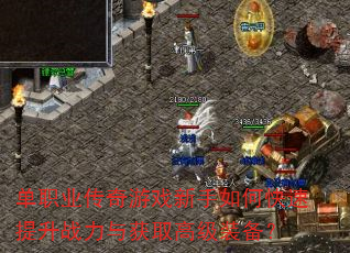 单职业传奇游戏新手如何快速提升战力与获取高级装备? 单职业传奇游戏新手如何快速提升战力与获取高级装备?