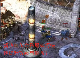 新热血传奇私服如何快速提升等级与装备? 新热血传奇私服如何快速提升等级与装备?
