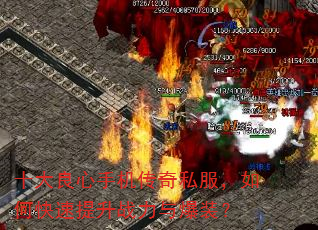 十大良心手机传奇私服,如何快速提升战力与爆装? 十大良心手机传奇私服,如何快速提升战力与爆装?