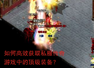 如何高效获取私服传奇游戏中的顶级装备? 如何高效获取私服传奇游戏中的顶级装备?