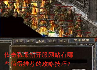 传奇私服新开服网站有哪些值得推荐的攻略技巧? 传奇私服新开服网站有哪些值得推荐的攻略技巧?