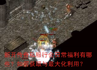 新开传奇私服行会日常福利有哪些?如何获取与最大化利用? 新开传奇私服行会日常福利有哪些?如何获取与最大化利用?
